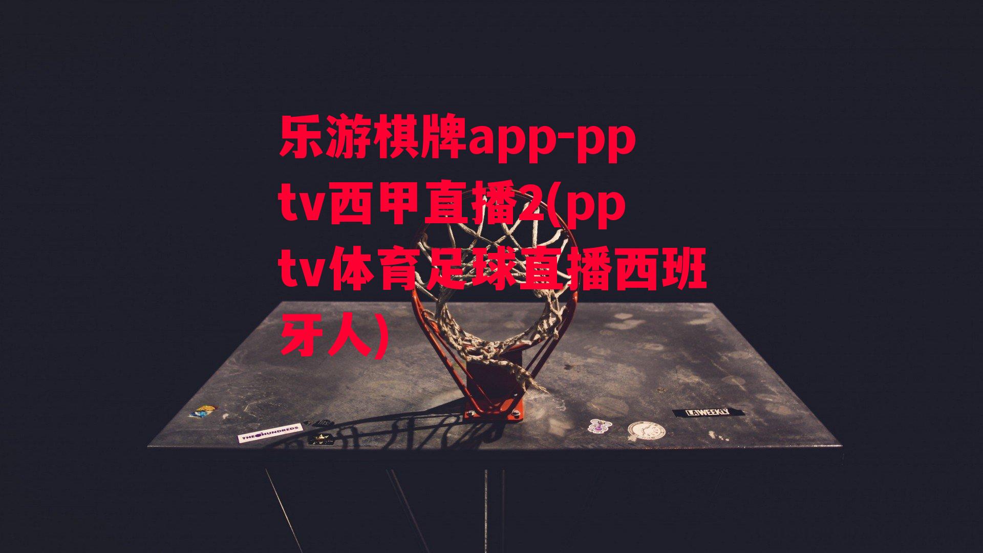 乐游棋牌app-pptv西甲直播2(pptv体育足球直播西班牙人)